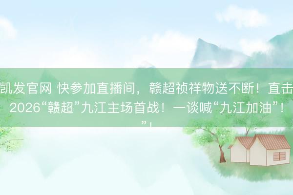 凯发官网 快参加直播间，赣超祯祥物送不断！直击2026“赣超”九江主场首战！一谈喊“九江加油”！
