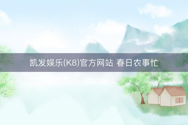 凯发娱乐(K8)官方网站 春日农事忙