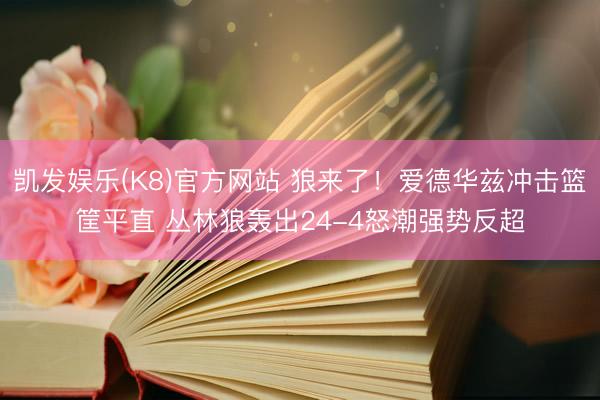 凯发娱乐(K8)官方网站 狼来了！爱德华兹冲击篮筐平直 丛林狼轰出24-4怒潮强势反超