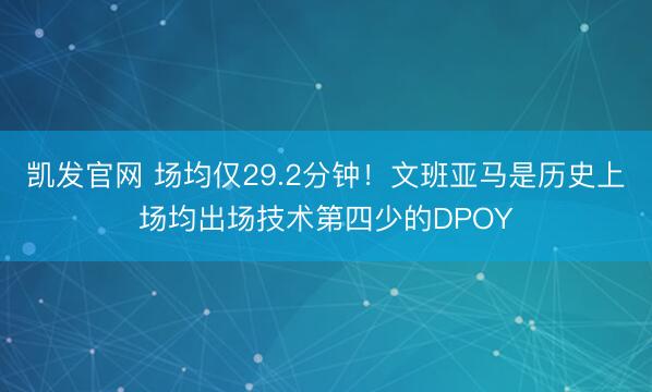 凯发官网 场均仅29.2分钟！文班亚马是历史上场均出场技术第四少的DPOY