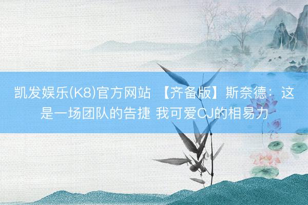 凯发娱乐(K8)官方网站 【齐备版】斯奈德：这是一场团队的告捷 我可爱CJ的相易力