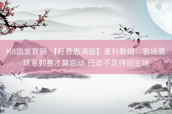 K8凯发官网 【好意思满版】麦科勒姆：客场赢球系列赛才算启动 已迫不足待回主场