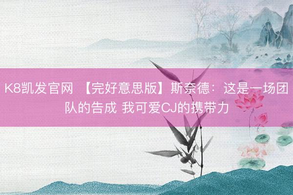 K8凯发官网 【完好意思版】斯奈德：这是一场团队的告成 我可爱CJ的携带力