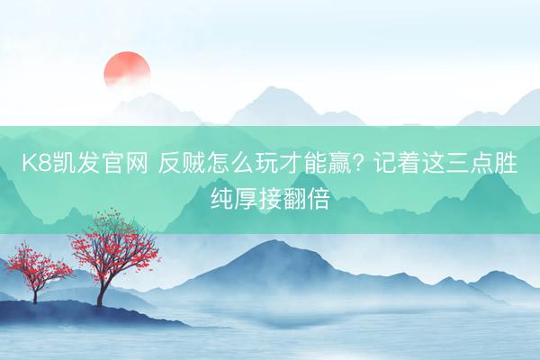 K8凯发官网 反贼怎么玩才能赢? 记着这三点胜纯厚接翻倍