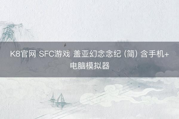 K8官网 SFC游戏 盖亚幻念念纪 (简) 含手机+电脑模拟器
