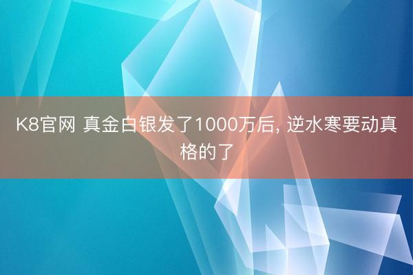 K8官网 真金白银发了1000万后, 逆水寒要动真格的了