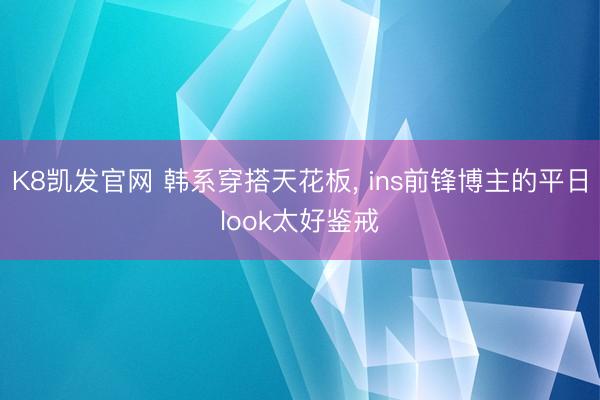 K8凯发官网 韩系穿搭天花板， ins前锋博主的平日look太好鉴戒