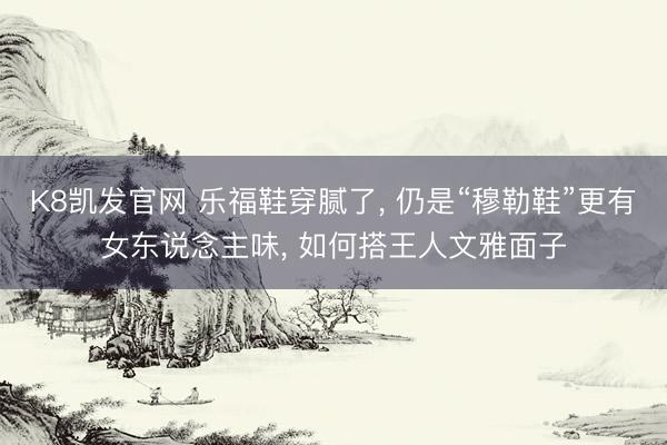 K8凯发官网 乐福鞋穿腻了， 仍是“穆勒鞋”更有女东说念主味， 如何搭王人文雅面子