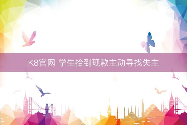 K8官网 学生拾到现款主动寻找失主