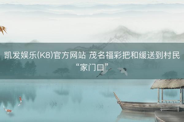 凯发娱乐(K8)官方网站 茂名福彩把和缓送到村民“家门口”