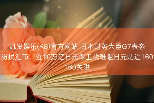 凯发娱乐(K8)官方网站 日本财务大臣G7表态随时纷扰汇市，近10万亿日元保卫战难阻日元贴近160关隘
