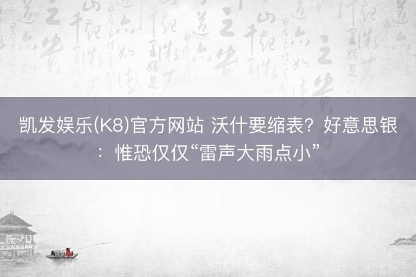 凯发娱乐(K8)官方网站 沃什要缩表？好意思银：惟恐仅仅“雷声大雨点小”