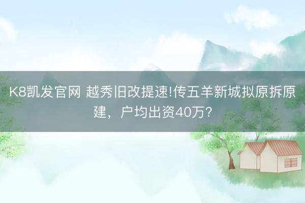 K8凯发官网 越秀旧改提速!传五羊新城拟原拆原建,户均出资40万?