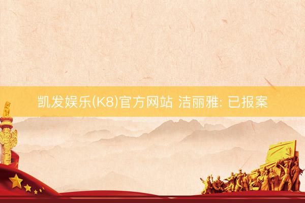 凯发娱乐(K8)官方网站 洁丽雅: 已报案