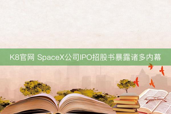 K8官网 SpaceX公司IPO招股书暴露诸多内幕