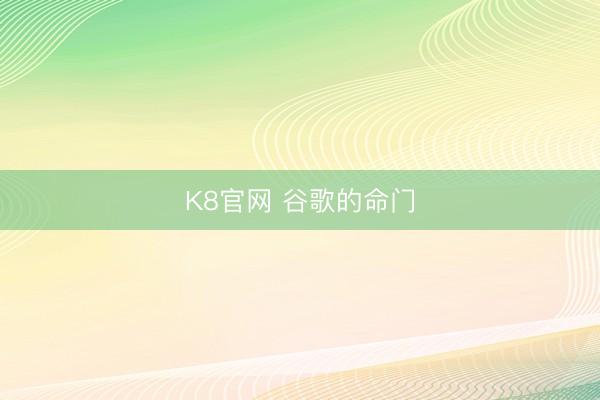 K8官网 谷歌的命门