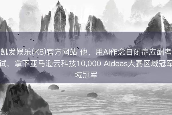 凯发娱乐(K8)官方网站 他，用AI作念自闭症应酬考试，拿下亚马逊云科技10，000 AIdeas大赛区域冠军