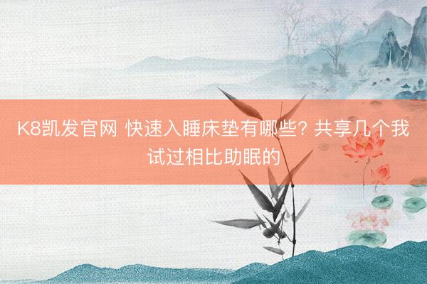 K8凯发官网 快速入睡床垫有哪些? 共享几个我试过相比助眠的