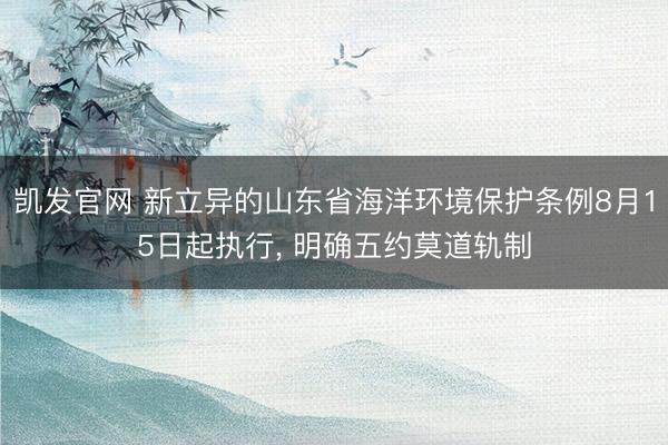 凯发官网 新立异的山东省海洋环境保护条例8月15日起执行， 明确五约莫道轨制