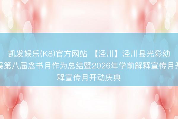 凯发娱乐(K8)官方网站 【泾川】泾川县光彩幼儿园开展第八届念书月作为总结暨2026年学前解释宣传月开动庆典