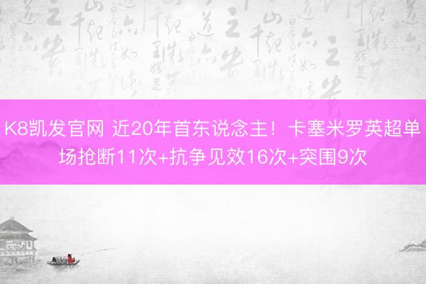 K8凯发官网 近20年首东说念主！卡塞米罗英超单场抢断11次+抗争见效16次+突围9次