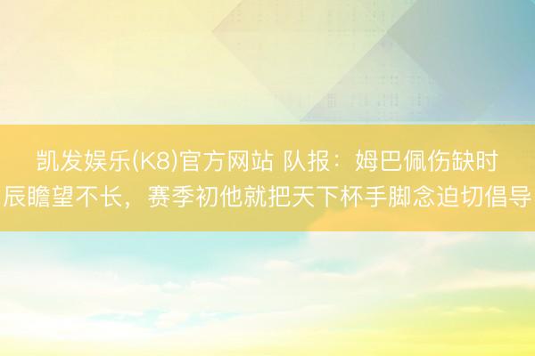 凯发娱乐(K8)官方网站 队报：姆巴佩伤缺时辰瞻望不长，赛季初他就把天下杯手脚念迫切倡导