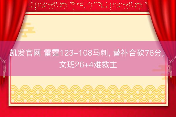 凯发官网 雷霆123-108马刺, 替补合砍76分, 文班26+4难救主