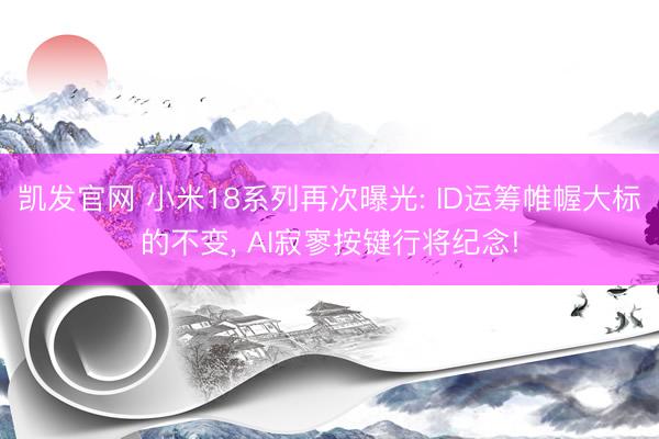 凯发官网 小米18系列再次曝光: ID运筹帷幄大标的不变， AI寂寥按键行将纪念!