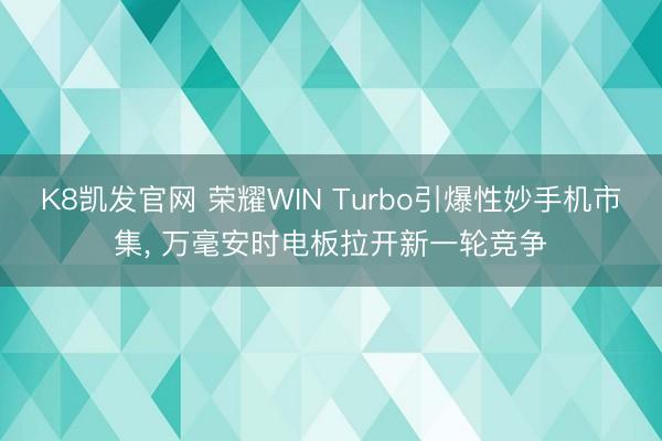 K8凯发官网 荣耀WIN Turbo引爆性妙手机市集， 万毫安时电板拉开新一轮竞争