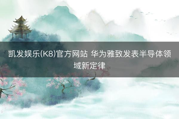 凯发娱乐(K8)官方网站 华为雅致发表半导体领域新定律