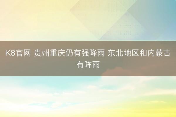 K8官网 贵州重庆仍有强降雨 东北地区和内蒙古有阵雨