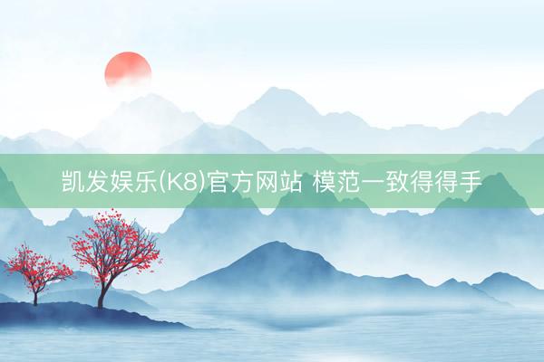 凯发娱乐(K8)官方网站 模范一致得得手