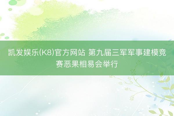 凯发娱乐(K8)官方网站 第九届三军军事建模竞赛恶果相易会举行