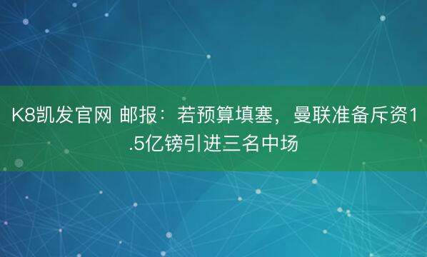 K8凯发官网 邮报：若预算填塞，曼联准备斥资1.5亿镑引进三名中场
