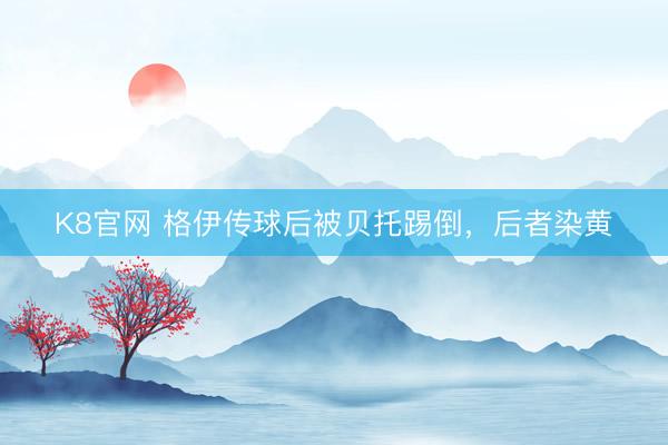 K8官网 格伊传球后被贝托踢倒，后者染黄