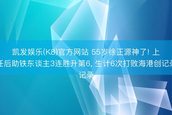 凯发娱乐(K8)官方网站 55岁徐正源神了! 上任后助铁东谈主3连胜升第6， 生计6次打败海港创记录