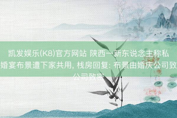 凯发娱乐(K8)官方网站 陕西一新东说念主称私费婚宴布景遭下家共用， 栈房回复: 布景由婚庆公司致密