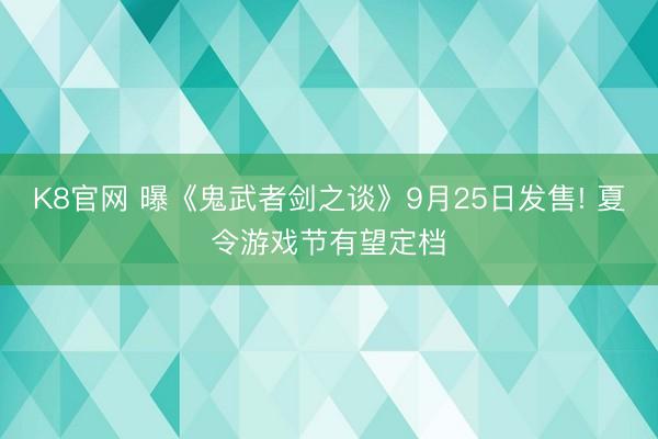 K8官网 曝《鬼武者剑之谈》9月25日发售! 夏令游戏节有望定档