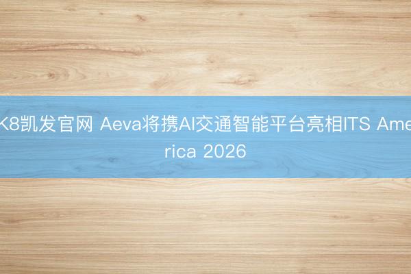 K8凯发官网 Aeva将携AI交通智能平台亮相ITS America 2026