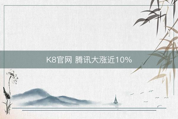 K8官网 腾讯大涨近10%