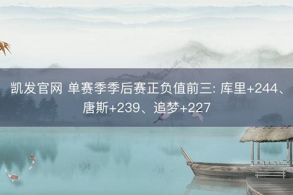 凯发官网 单赛季季后赛正负值前三: 库里+244、唐斯+239、追梦+227