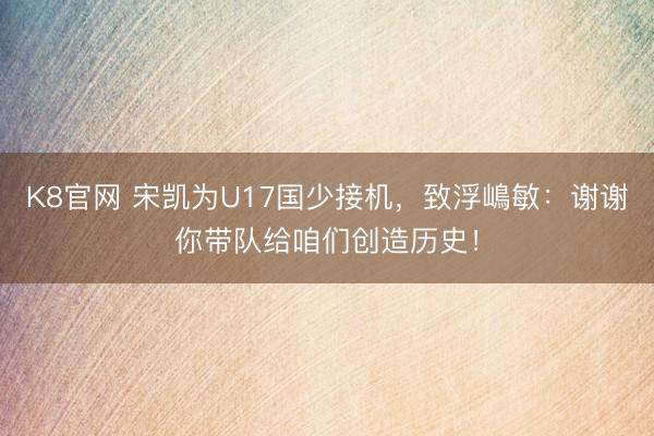 K8官网 宋凯为U17国少接机，致浮嶋敏：谢谢你带队给咱们创造历史！