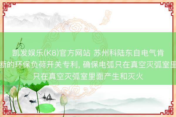 凯发娱乐(K8)官方网站 苏州科陆东自电气肯求基于真空开断的环保负荷开关专利, 确保电弧只在真空灭弧室里面产生和灭火