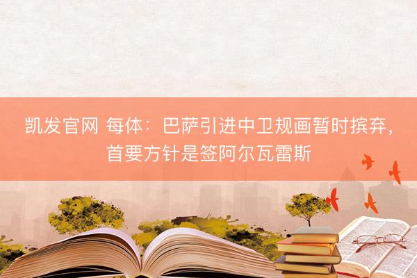 凯发官网 每体：巴萨引进中卫规画暂时摈弃，首要方针是签阿尔瓦雷斯