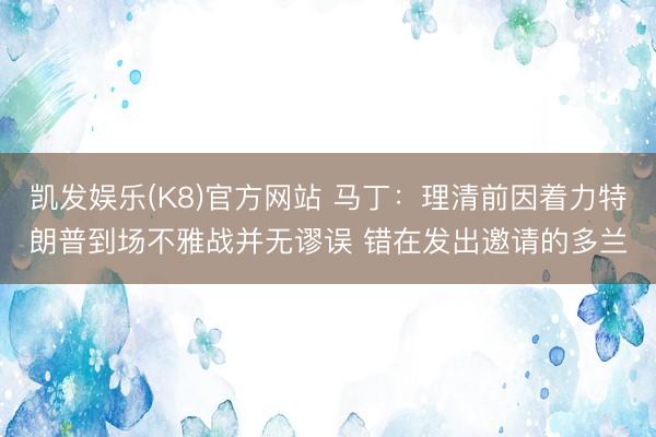 凯发娱乐(K8)官方网站 马丁：理清前因着力特朗普到场不雅战并无谬误 错在发出邀请的多兰