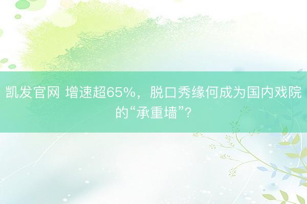 凯发官网 增速超65%，脱口秀缘何成为国内戏院的“承重墙”？