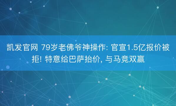 凯发官网 79岁老佛爷神操作: 官宣1.5亿报价被拒! 特意给巴萨抬价， 与马竞双赢
