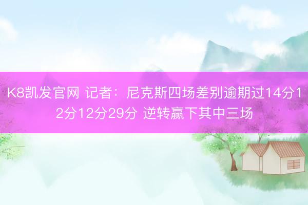 K8凯发官网 记者：尼克斯四场差别逾期过14分12分12分29分 逆转赢下其中三场