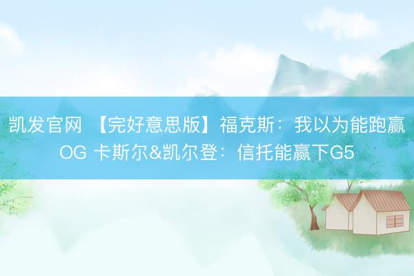 凯发官网 【完好意思版】福克斯：我以为能跑赢OG 卡斯尔&凯尔登：信托能赢下G5
