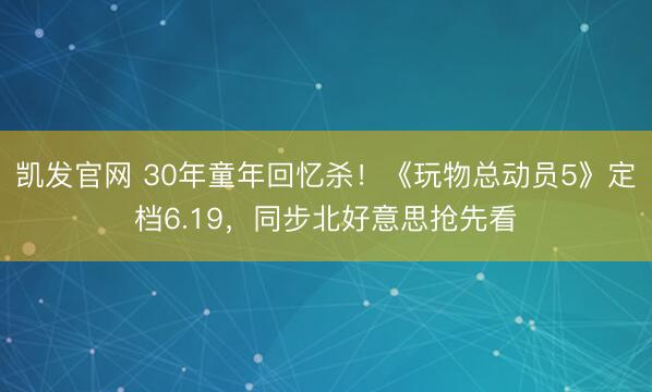 凯发官网 30年童年回忆杀!《玩物总动员5》定档6.19,同步北好意思抢先看